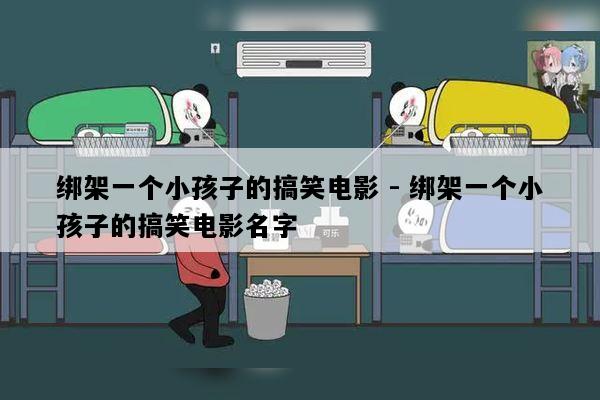 绑架一个小孩子的搞笑电影 - 绑架一个小孩子的搞笑电影名字