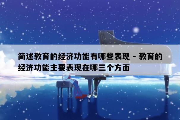 简述教育的经济功能有哪些表现 - 教育的经济功能主要表现在哪三个方面