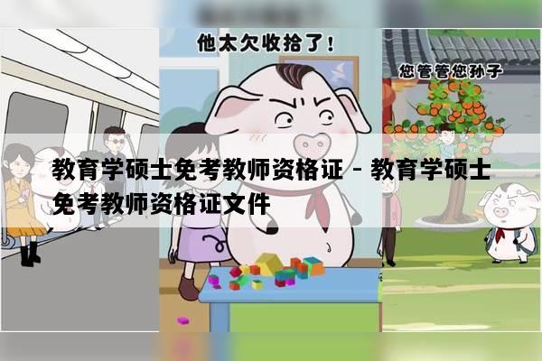 教育学硕士免考教师资格证 - 教育学硕士免考教师资格证文件