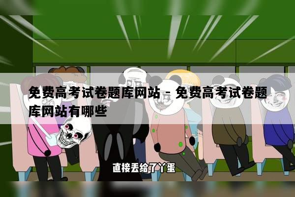 免费高考试卷题库网站 - 免费高考试卷题库网站有哪些