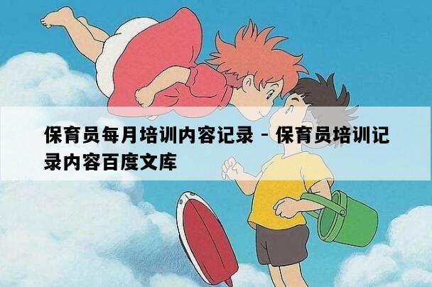 保育员每月培训内容记录 - 保育员培训记录内容百度文库