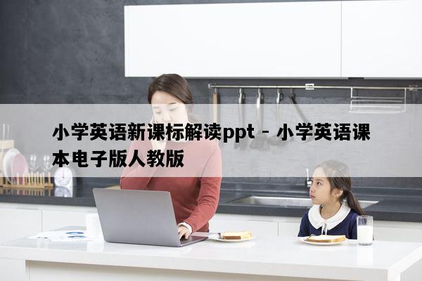 小学英语新课标解读ppt - 小学英语课本电子版人教版