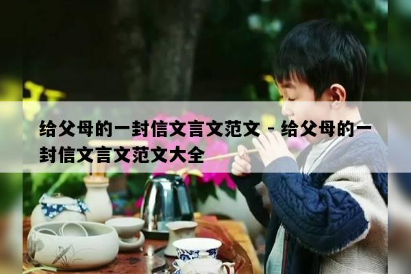 给父母的一封信文言文范文 - 给父母的一封信文言文范文大全