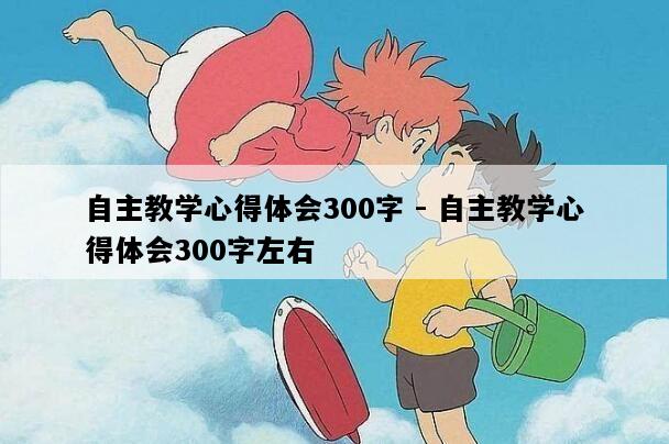 自主教学心得体会300字 - 自主教学心得体会300字左右