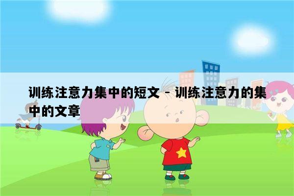 训练注意力集中的短文 - 训练注意力的集中的文章