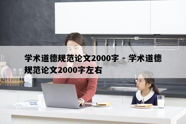 学术道德规范论文2000字 - 学术道德规范论文2000字左右