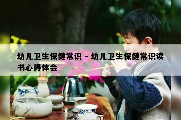 幼儿卫生保健常识 - 幼儿卫生保健常识读书心得体会