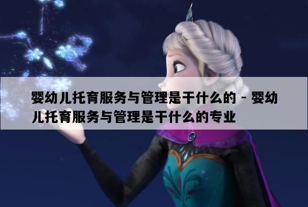 婴幼儿托育服务与管理是干什么的 - 婴幼儿托育服务与管理是干什么的专业