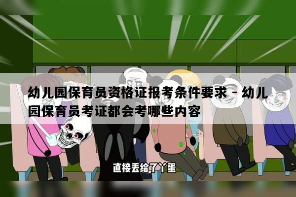 幼儿园保育员资格证报考条件要求 - 幼儿园保育员考证都会考哪些内容