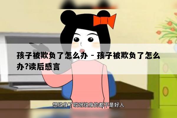 孩子被欺负了怎么办 - 孩子被欺负了怎么办?读后感言