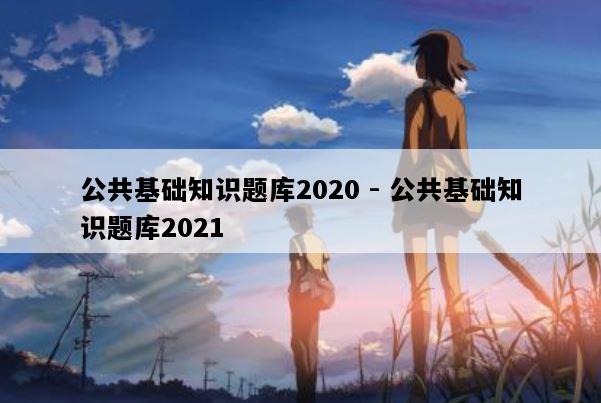 公共基础知识题库2020 - 公共基础知识题库2021