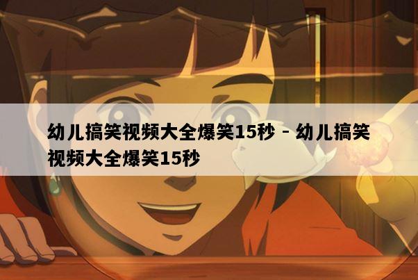 幼儿搞笑视频大全爆笑15秒 - 幼儿搞笑视频大全爆笑15秒