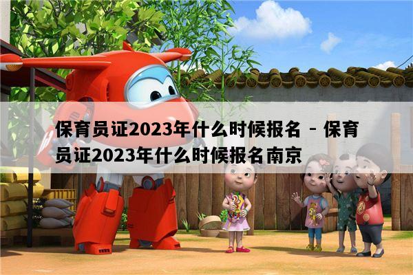 保育员证2023年什么时候报名 - 保育员证2023年什么时候报名南京