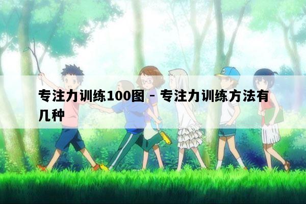 专注力训练100图 - 专注力训练方法有几种