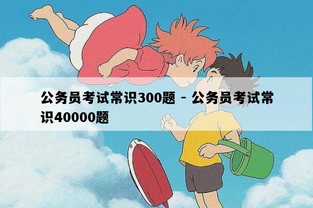 公务员考试常识300题 - 公务员考试常识40000题