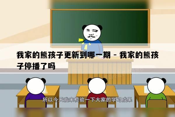 我家的熊孩子更新到哪一期 - 我家的熊孩子停播了吗