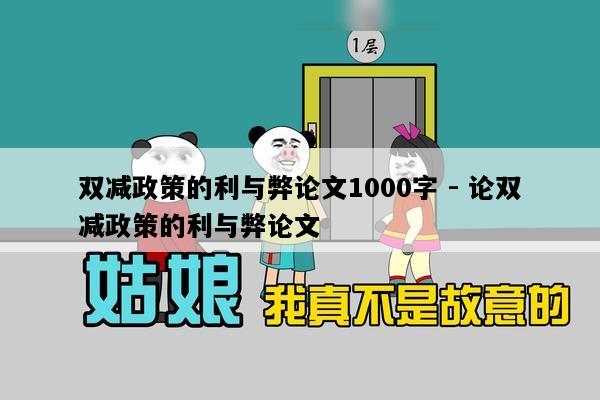 双减政策的利与弊论文1000字 - 论双减政策的利与弊论文