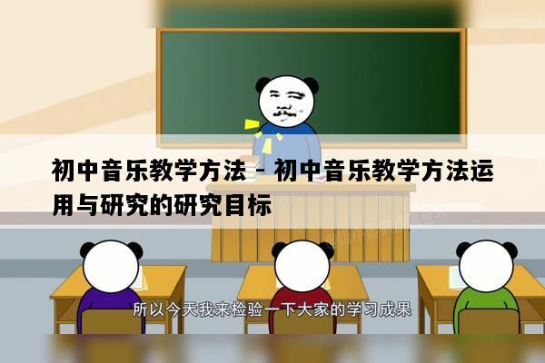 初中音乐教学方法 - 初中音乐教学方法运用与研究的研究目标