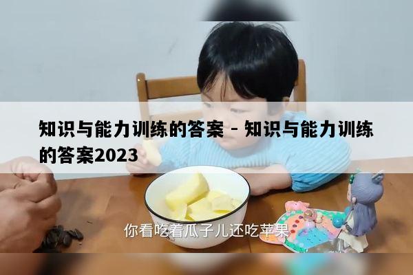 知识与能力训练的答案 - 知识与能力训练的答案2023