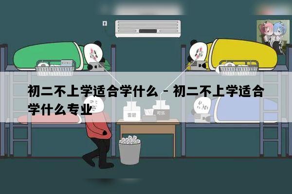 初二不上学适合学什么 - 初二不上学适合学什么专业