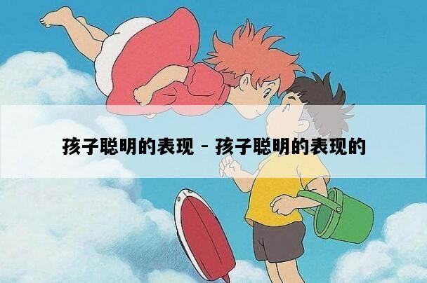 孩子聪明的表现 - 孩子聪明的表现的