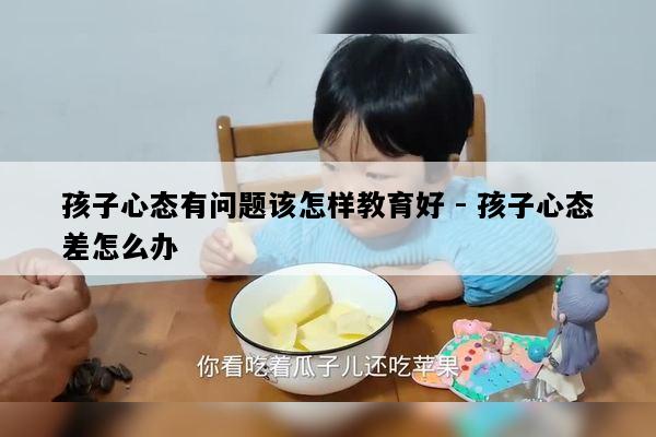 孩子心态有问题该怎样教育好 - 孩子心态差怎么办