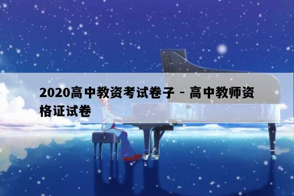 2020高中教资考试卷子 - 高中教师资格证试卷