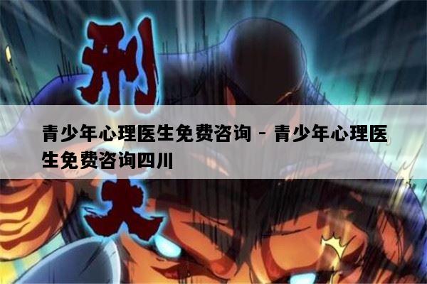 青少年心理医生免费咨询 - 青少年心理医生免费咨询四川