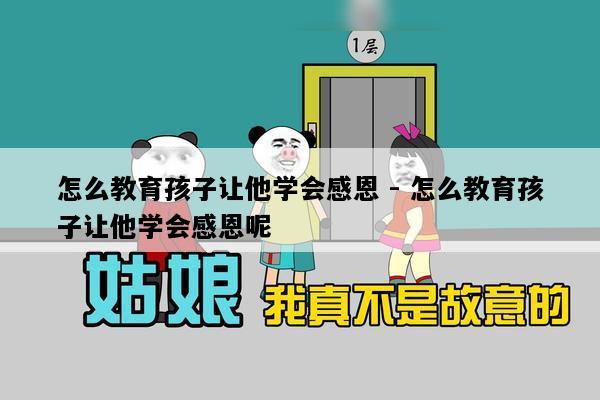 怎么教育孩子让他学会感恩 - 怎么教育孩子让他学会感恩呢