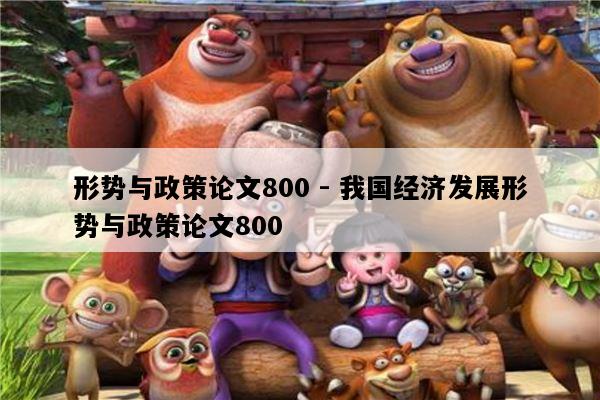 形势与政策论文800 - 我国经济发展形势与政策论文800