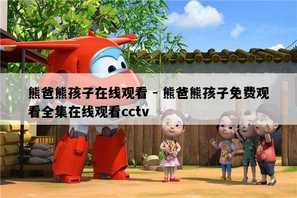 熊爸熊孩子在线观看 - 熊爸熊孩子免费观看全集在线观看cctv