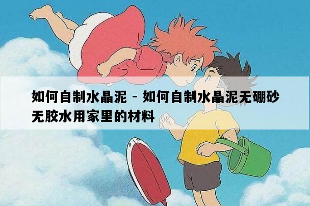 如何自制水晶泥 - 如何自制水晶泥无硼砂无胶水用家里的材料