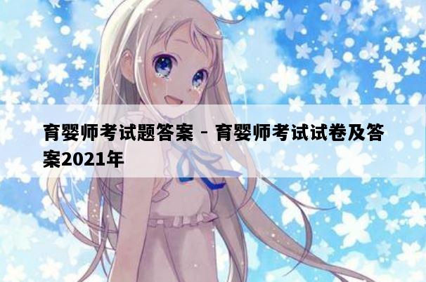 育婴师考试题答案 - 育婴师考试试卷及答案2021年