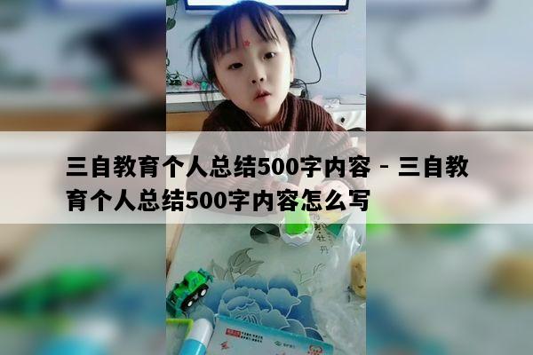 三自教育个人总结500字内容 - 三自教育个人总结500字内容怎么写