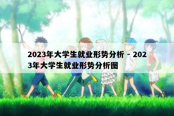 2023年大学生就业形势分析 - 2023年大学生就业形势分析图