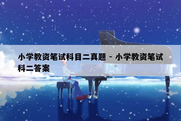 小学教资笔试科目二真题 - 小学教资笔试科二答案