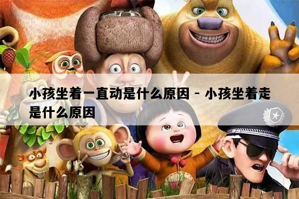 小孩坐着一直动是什么原因 - 小孩坐着走是什么原因