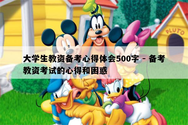 大学生教资备考心得体会500字 - 备考教资考试的心得和困惑