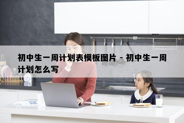 初中生一周计划表模板图片 - 初中生一周计划怎么写