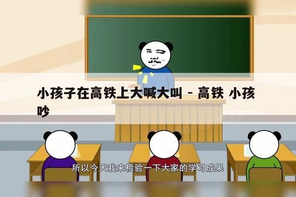 小孩子在高铁上大喊大叫 - 高铁 小孩 吵