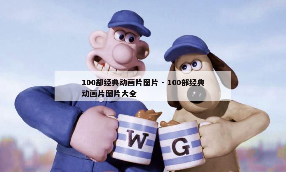 100部经典动画片图片 - 100部经典动画片图片大全