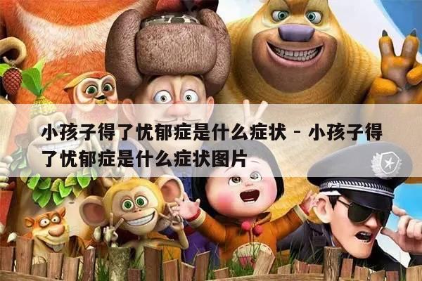 小孩子得了忧郁症是什么症状 - 小孩子得了忧郁症是什么症状图片