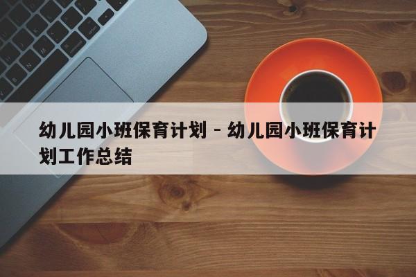 幼儿园小班保育计划 - 幼儿园小班保育计划工作总结