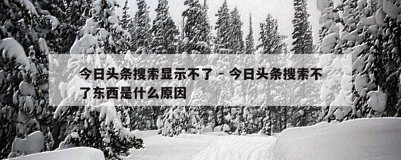 今日头条搜索显示不了 - 今日头条搜索不了东西是什么原因