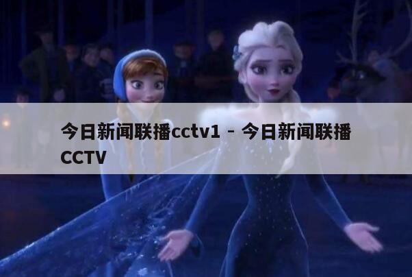 今日新闻联播cctv1 - 今日新闻联播CCTV