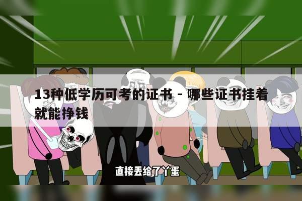 13种低学历可考的证书 - 哪些证书挂着就能挣钱