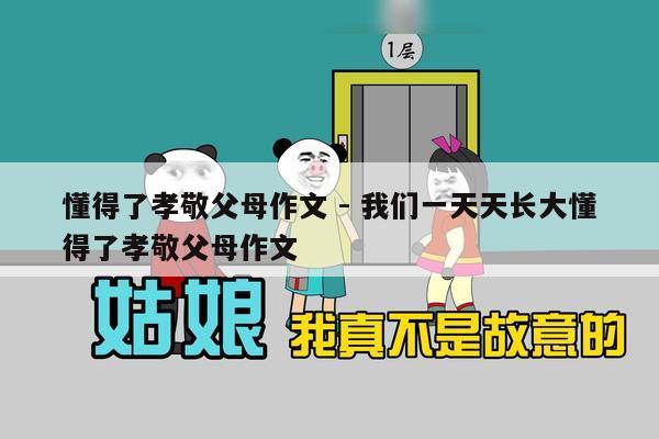 懂得了孝敬父母作文 - 我们一天天长大懂得了孝敬父母作文