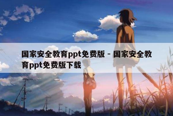 国家安全教育ppt免费版 - 国家安全教育ppt免费版下载