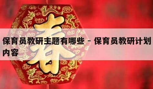 保育员教研主题有哪些 - 保育员教研计划内容