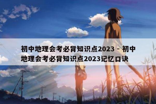 初中地理会考必背知识点2023 - 初中地理会考必背知识点2023记忆口诀